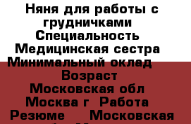 Няня для работы с грудничками › Специальность ­ Медицинская сестра › Минимальный оклад ­ 50 000 › Возраст ­ 51 - Московская обл., Москва г. Работа » Резюме   . Московская обл.,Москва г.
